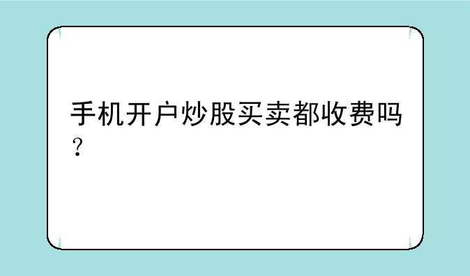 手机开户炒股买卖都收费吗？