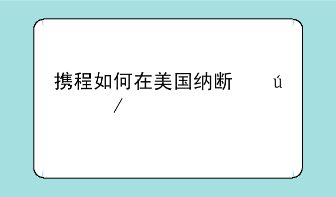 携程如何在美国纳斯达克上市