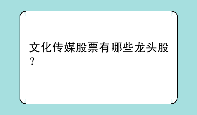 文化传媒股票有哪些龙头股？