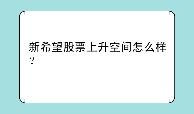 新希望股票上升空间怎么样？