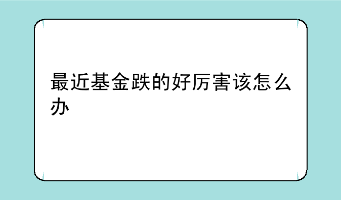 最近基金跌的好厉害该怎么办