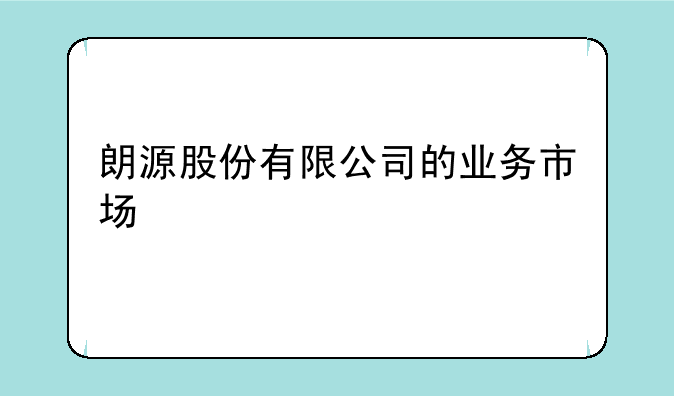 朗源股份有限公司的业务市场