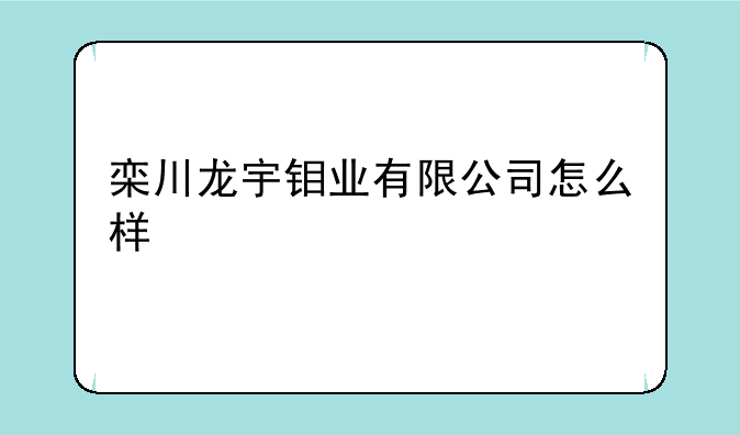 栾川龙宇钼业有限公司怎么样