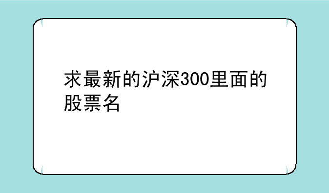 求最新的沪深300里面的股票名