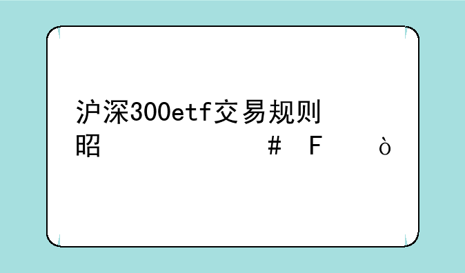 沪深300etf交易规则是什么呢？