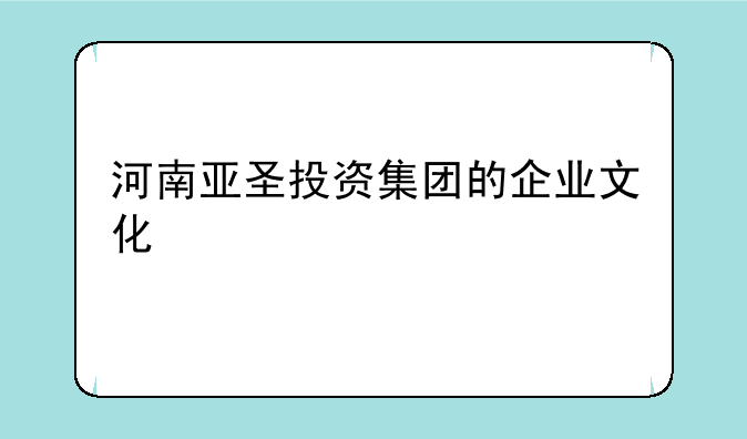 河南亚圣投资集团的企业文化