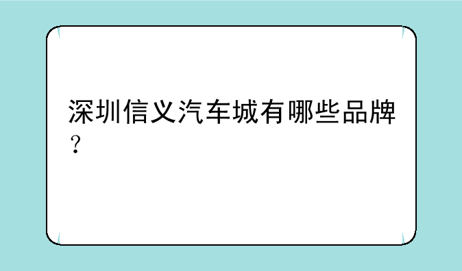 深圳信义汽车城有哪些品牌？