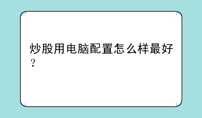 炒股用电脑配置怎么样最好？