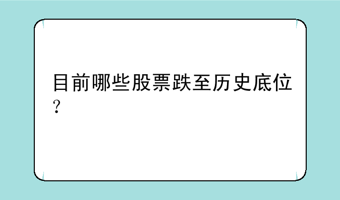 目前哪些股票跌至历史底位？