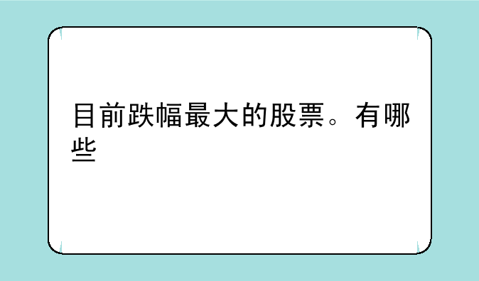 目前跌幅最大的股票。有哪些