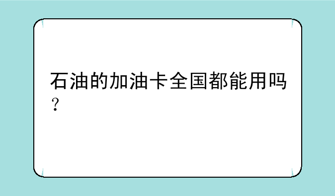 石油的加油卡全国都能用吗？