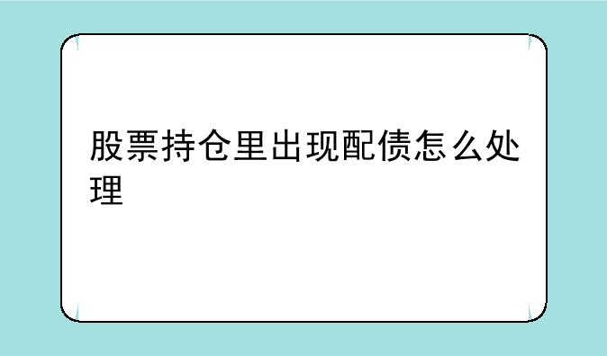 股票持仓里出现配债怎么处理