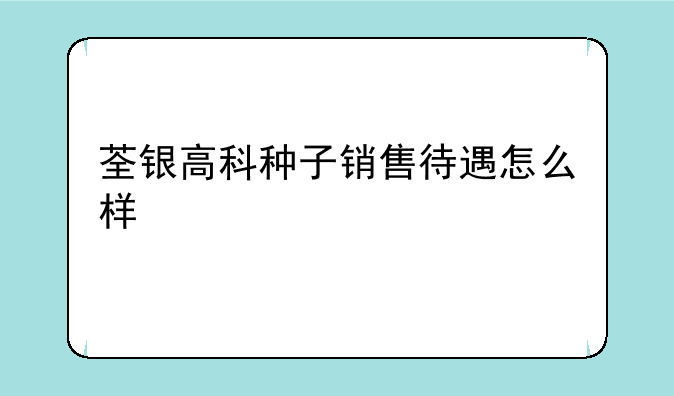 荃银高科种子销售待遇怎么样