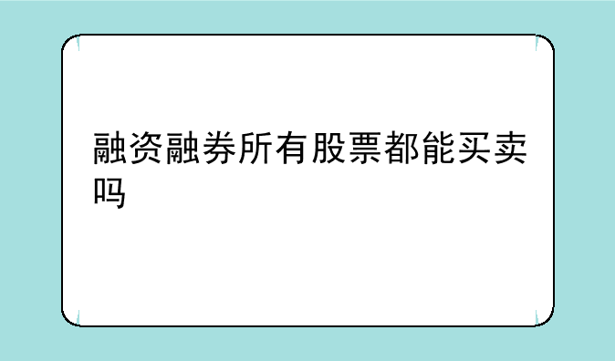 融资融券所有股票都能买卖吗