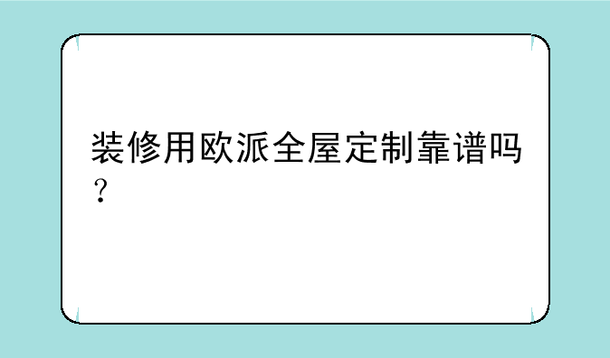 装修用欧派全屋定制靠谱吗？