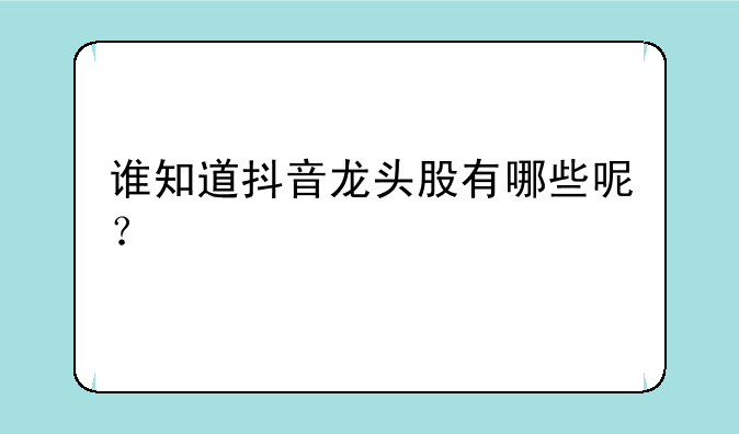 谁知道抖音龙头股有哪些呢？