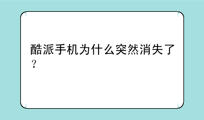 酷派手机为什么突然消失了？