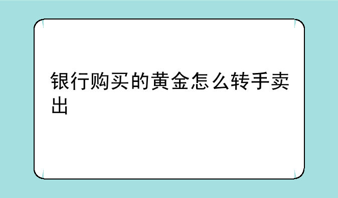 银行购买的黄金怎么转手卖出