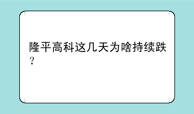 隆平高科这几天为啥持续跌？