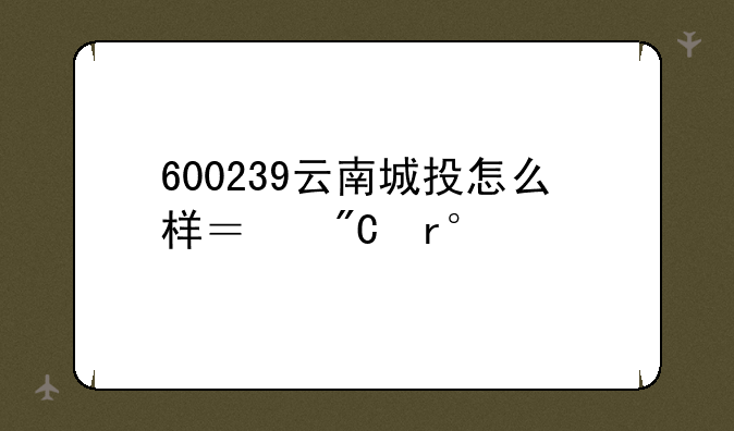 600239云南城投怎么样？成本26元