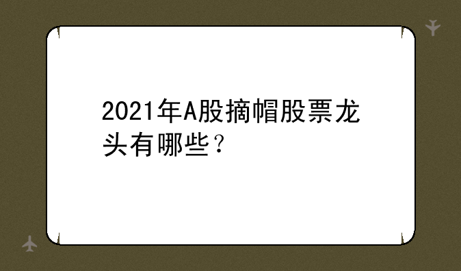 2021年A股摘帽股票龙头有哪些？