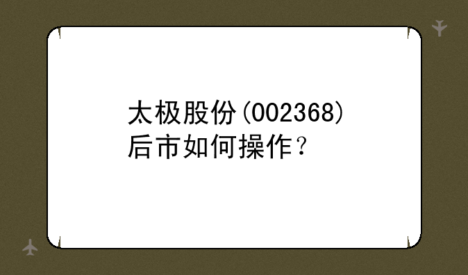 太极股份(002368)后市如何操作？