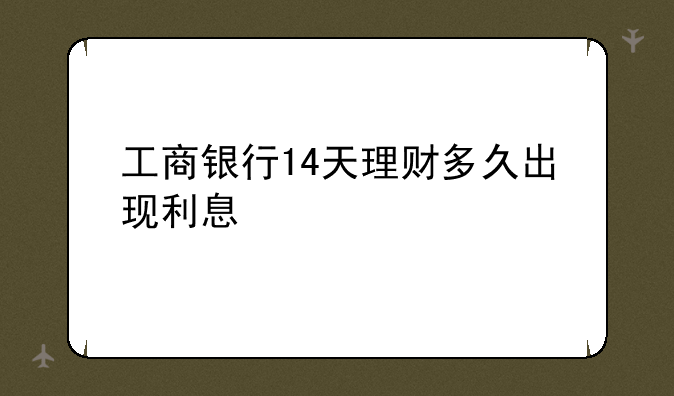 工商银行14天理财多久出现利息