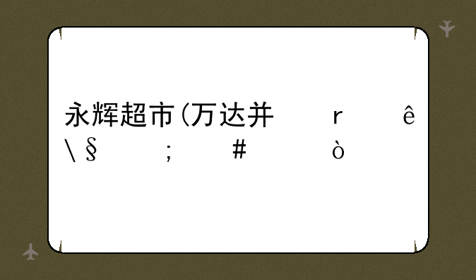 永辉超市(万达广场店)怎么样？