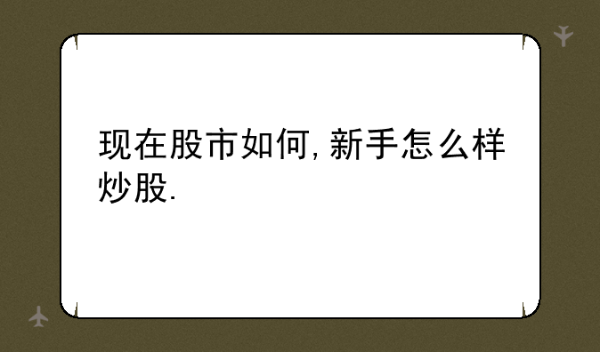 现在股市如何,新手怎么样炒股.