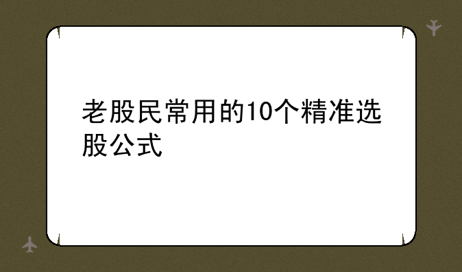 老股民常用的10个精准选股公式