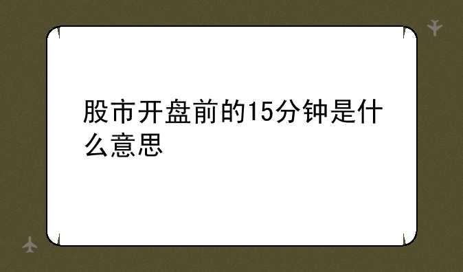 股市开盘前的15分钟是什么意思