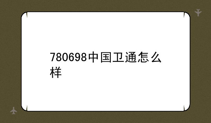 780698中国卫通怎么样