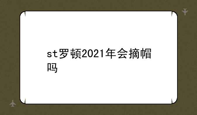 st罗顿2021年会摘帽吗