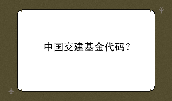 中国交建基金代码？