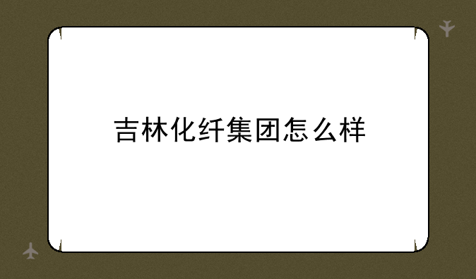 吉林化纤集团怎么样