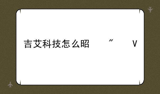 吉艾科技怎么是券商