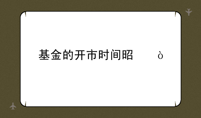 基金的开市时间是？