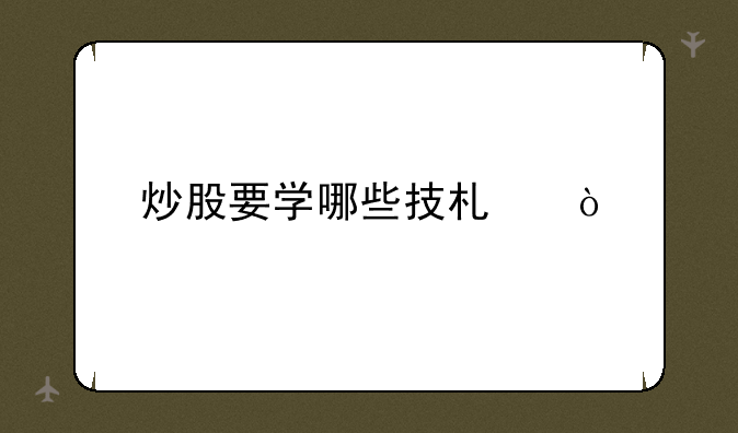 炒股要学哪些技术？