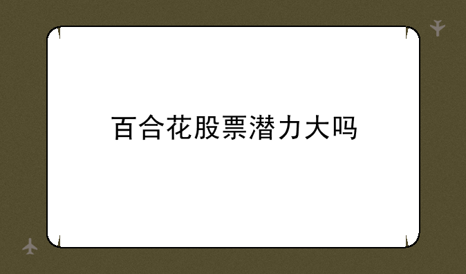 百合花股票潜力大吗