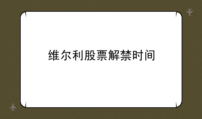 维尔利股票解禁时间