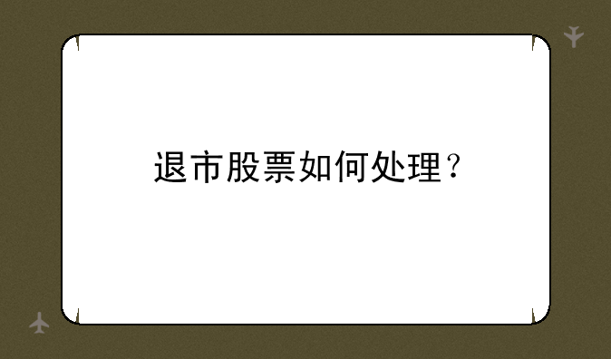 退市股票如何处理？