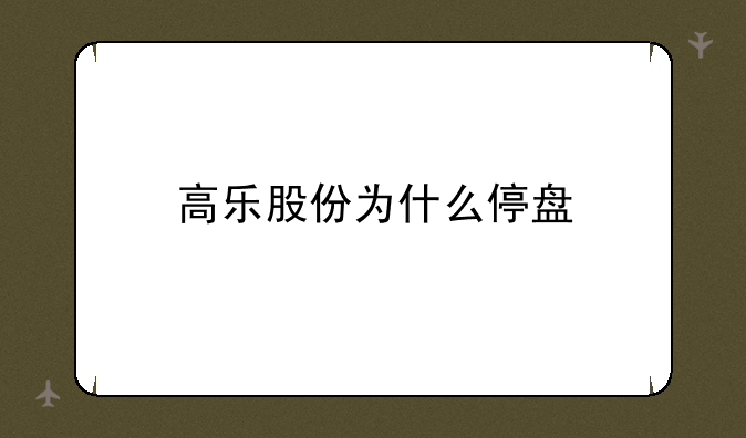 高乐股份为什么停盘