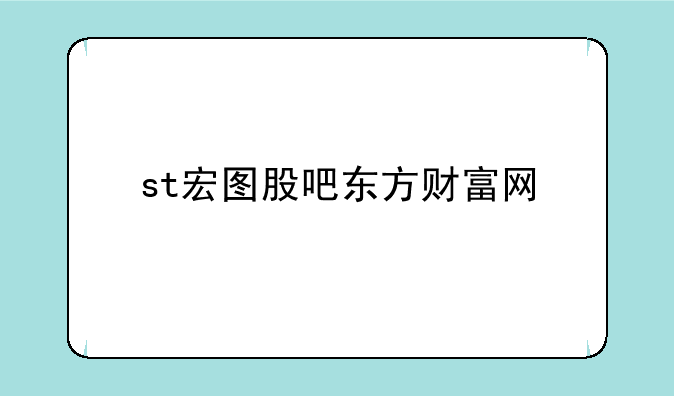 st宏图股吧东方财富网