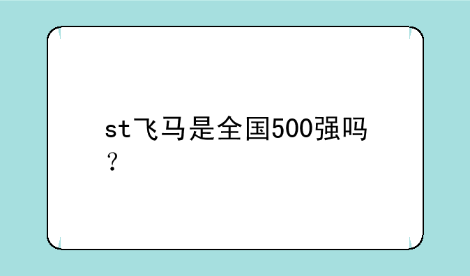 st飞马是全国500强吗？