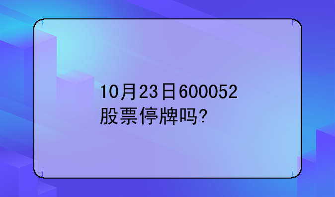 10月23日600052股票停牌吗?