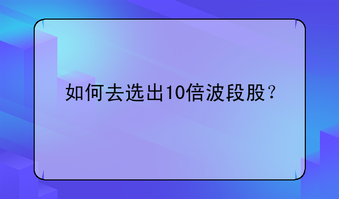 如何去选出10倍波段股？