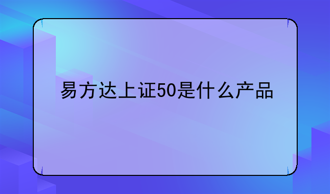 易方达上证50是什么产品