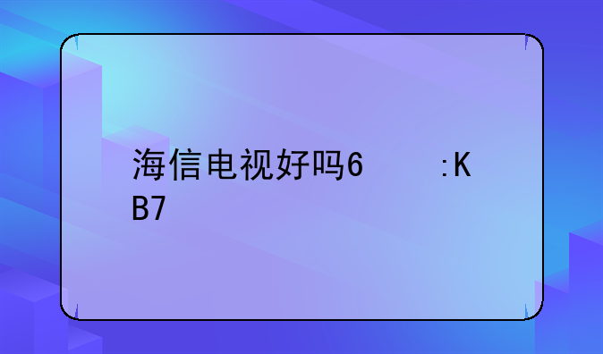 海信电视好吗?排名第几?