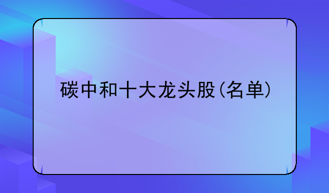 碳中和十大龙头股(名单)