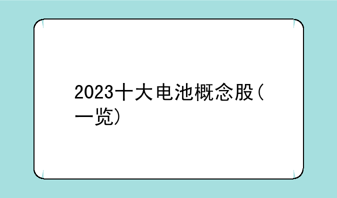 2023十大电池概念股(一览)